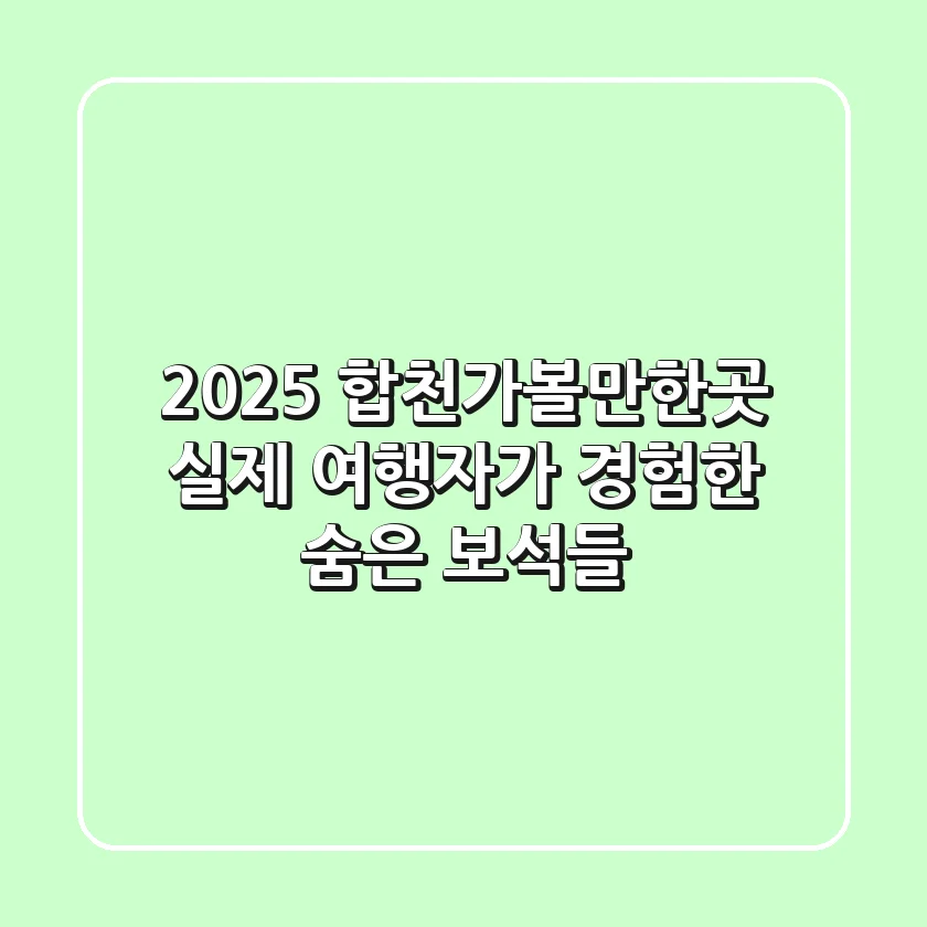 2025 합천가볼만한곳: 실제 여행자가 경험한 숨은 보석들