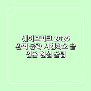 웨이브파크 2025 완벽 공략: 시행착오 끝 얻은 현실 꿀팁