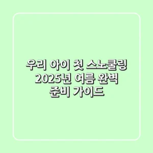 우리 아이 첫 스노쿨링, 2025년 여름 완벽 준비 가이드