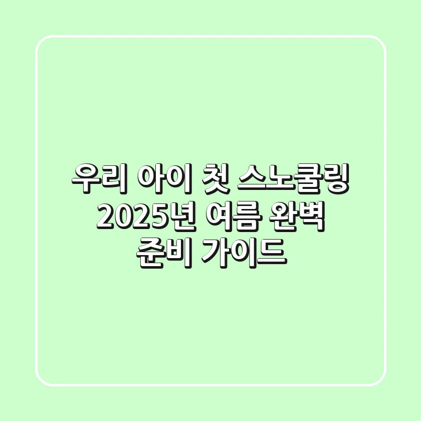우리 아이 첫 스노쿨링, 2025년 여름 완벽 준비 가이드