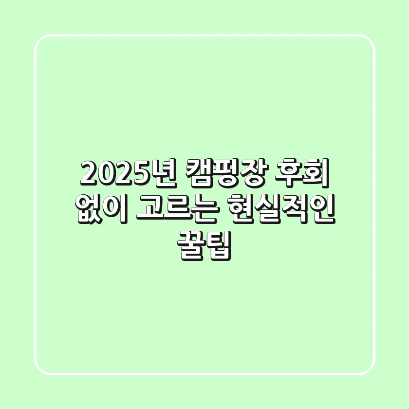 2025년 캠핑장, 후회 없이 고르는 현실적인 꿀팁 🏕️