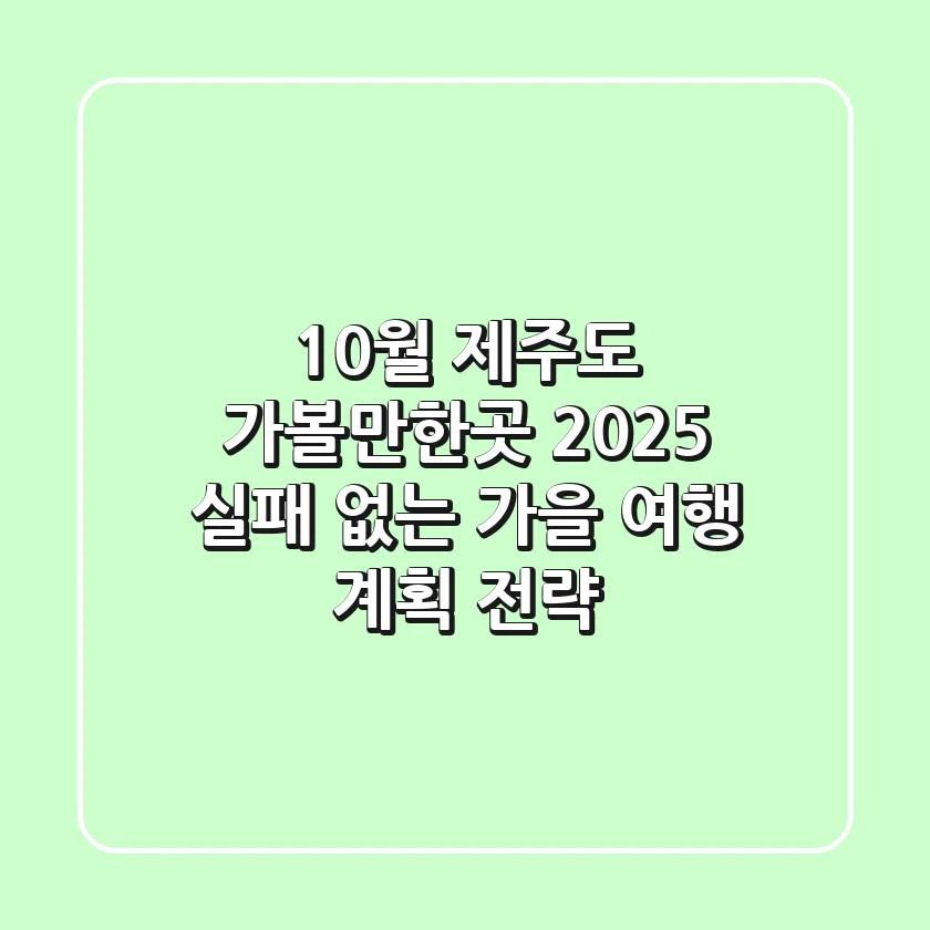 10월 제주도 가볼만한곳 2025, 실패 없는 가을 여행 계획 전략