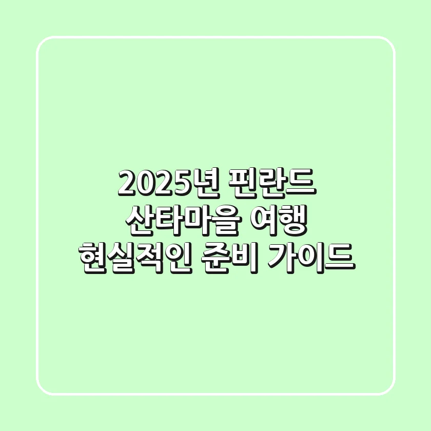 2025년 핀란드 산타마을 여행, 현실적인 준비 가이드