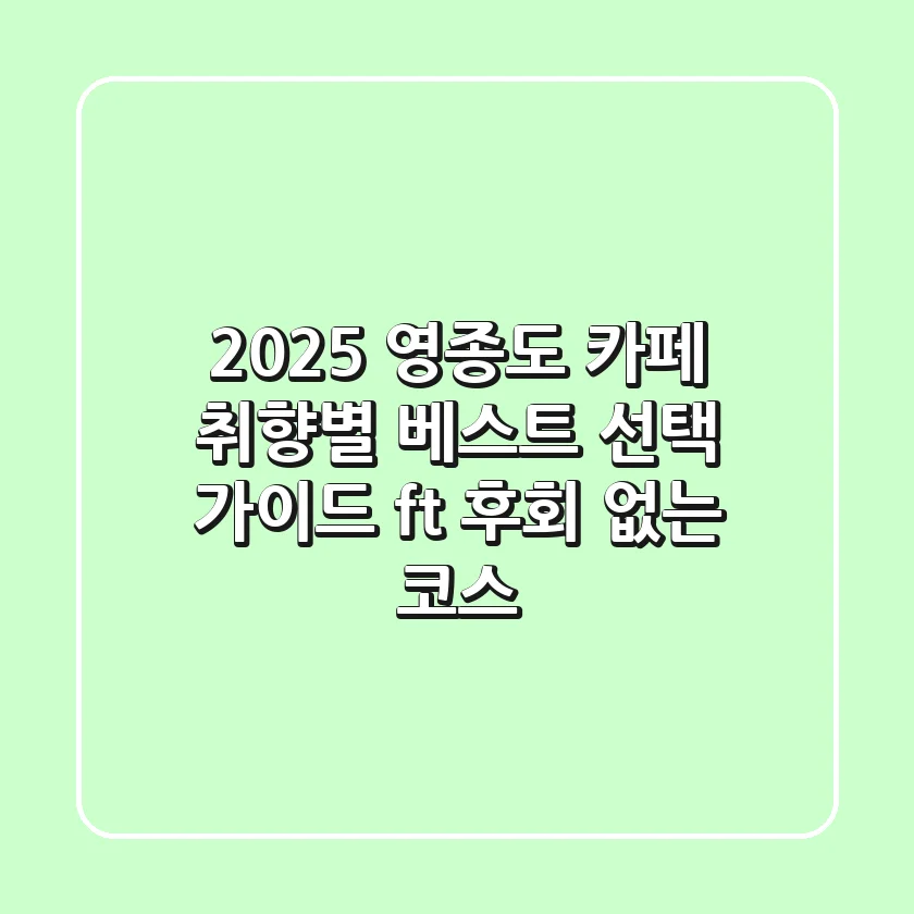 2025 영종도 카페: 취향별 베스트 선택 가이드 (ft. 후회 없는 코스)