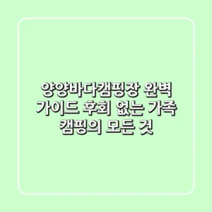 양양바다캠핑장 완벽 가이드: 후회 없는 가족 캠핑의 모든 것