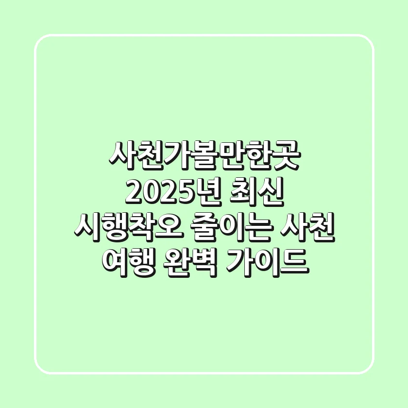 사천가볼만한곳 2025년 최신! 시행착오 줄이는 사천 여행 완벽 가이드