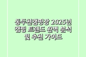 동두천캠핑장, 2025년 캠핑 트렌드 완벽 분석 및 추천 가이드
