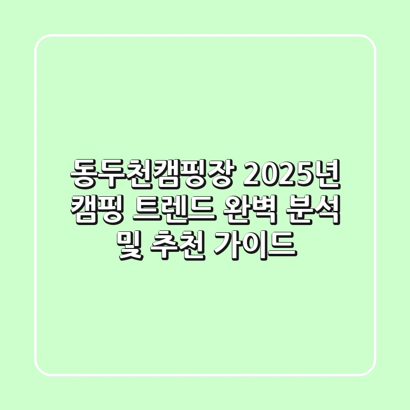 동두천캠핑장, 2025년 캠핑 트렌드 완벽 분석 및 추천 가이드