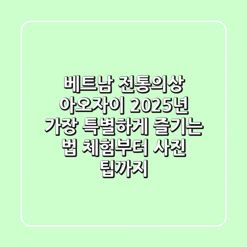 베트남 전통의상 아오자이, 2025년 가장 특별하게 즐기는 법 (체험부터 사진 팁까지)