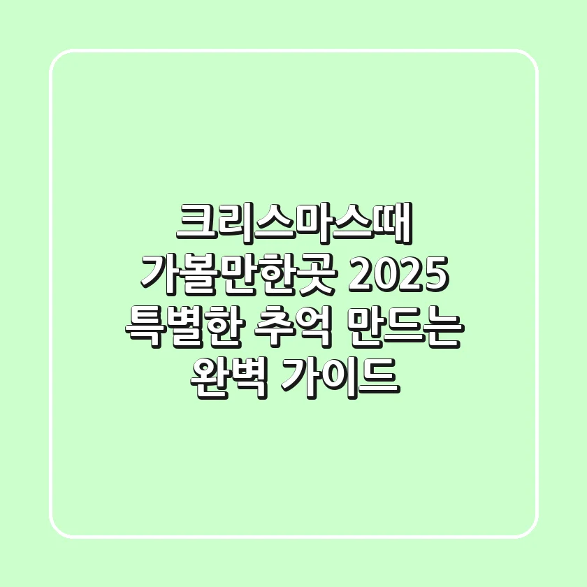 크리스마스때 가볼만한곳 2025: 특별한 추억 만드는 완벽 가이드