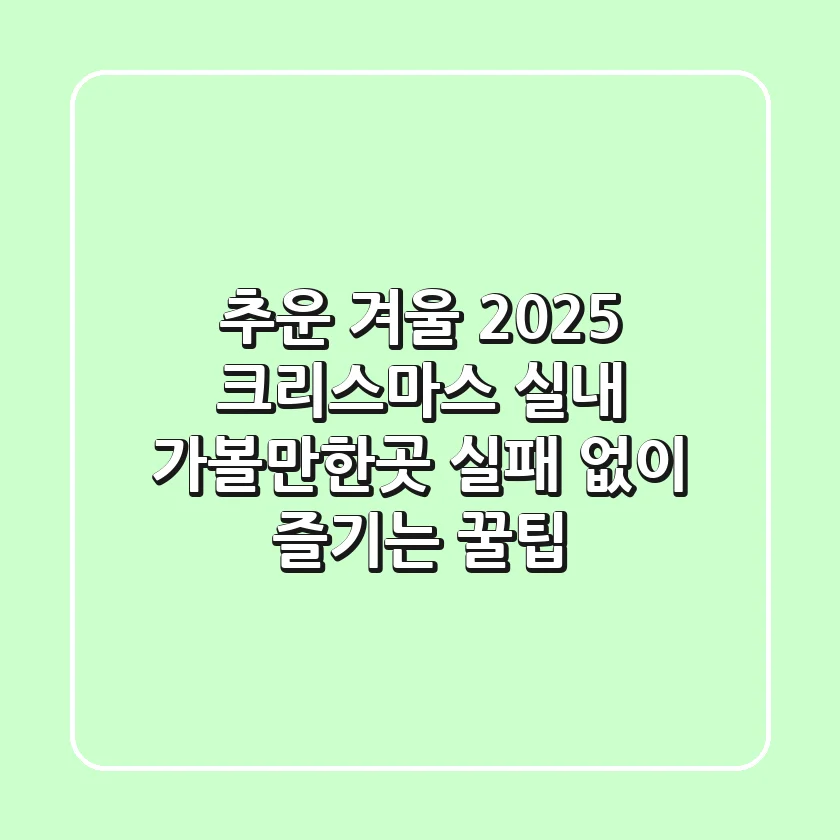 추운 겨울 2025 크리스마스 실내 가볼만한곳, 실패 없이 즐기는 꿀팁!