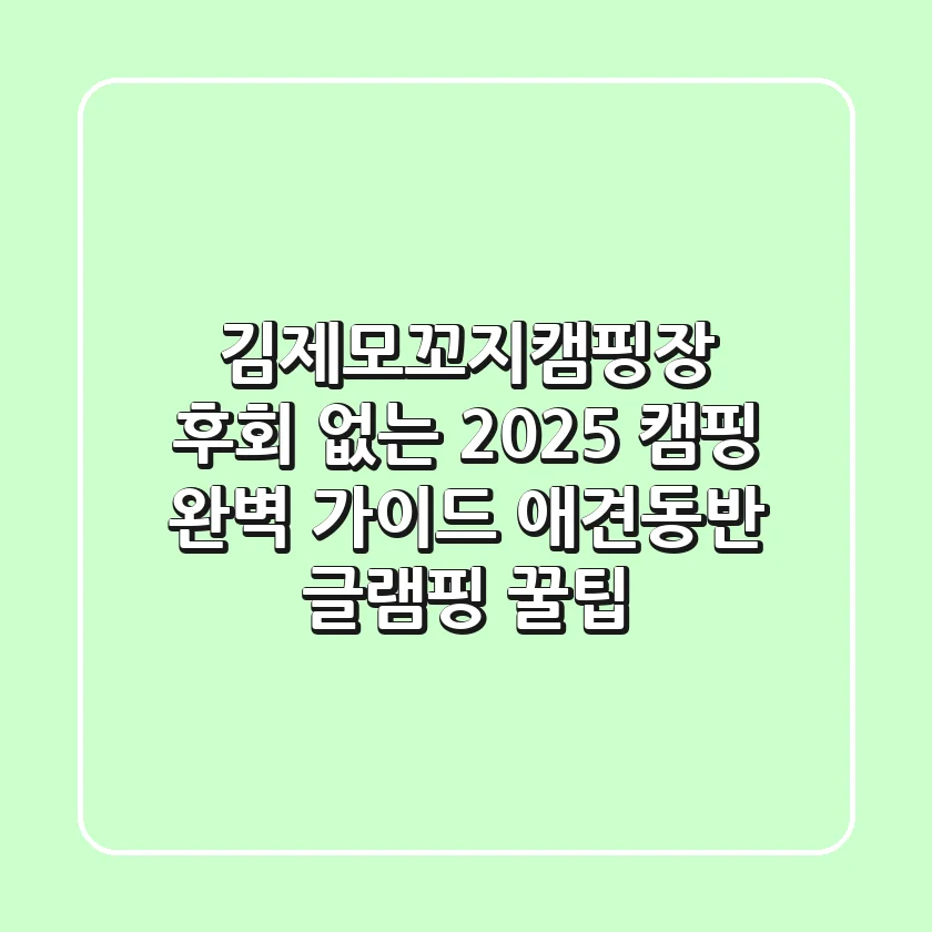 김제모꼬지캠핑장, 후회 없는 2025 캠핑 완벽 가이드! (애견동반, 글램핑 꿀팁)