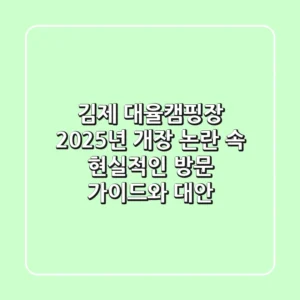 김제 대율캠핑장, 2025년 개장 논란 속 현실적인 방문 가이드와 대안