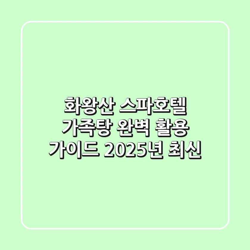 화왕산 스파호텔, 가족탕 완벽 활용 가이드 (2025년 최신)