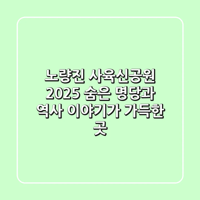 노량진 사육신공원 2025: 숨은 명당과 역사 이야기가 가득한 곳