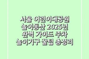 서울 어린이대공원 놀이동산 2025년 완벽 가이드: 주차, 놀이기구, 꿀팁 총정리