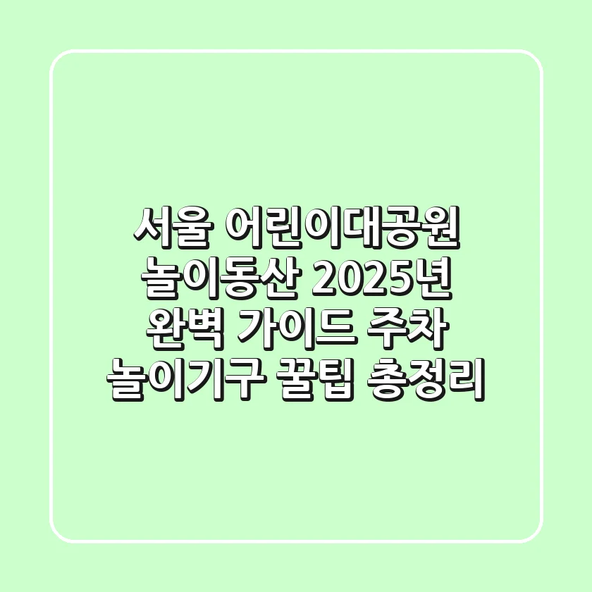 서울 어린이대공원 놀이동산 2025년 완벽 가이드: 주차, 놀이기구, 꿀팁 총정리