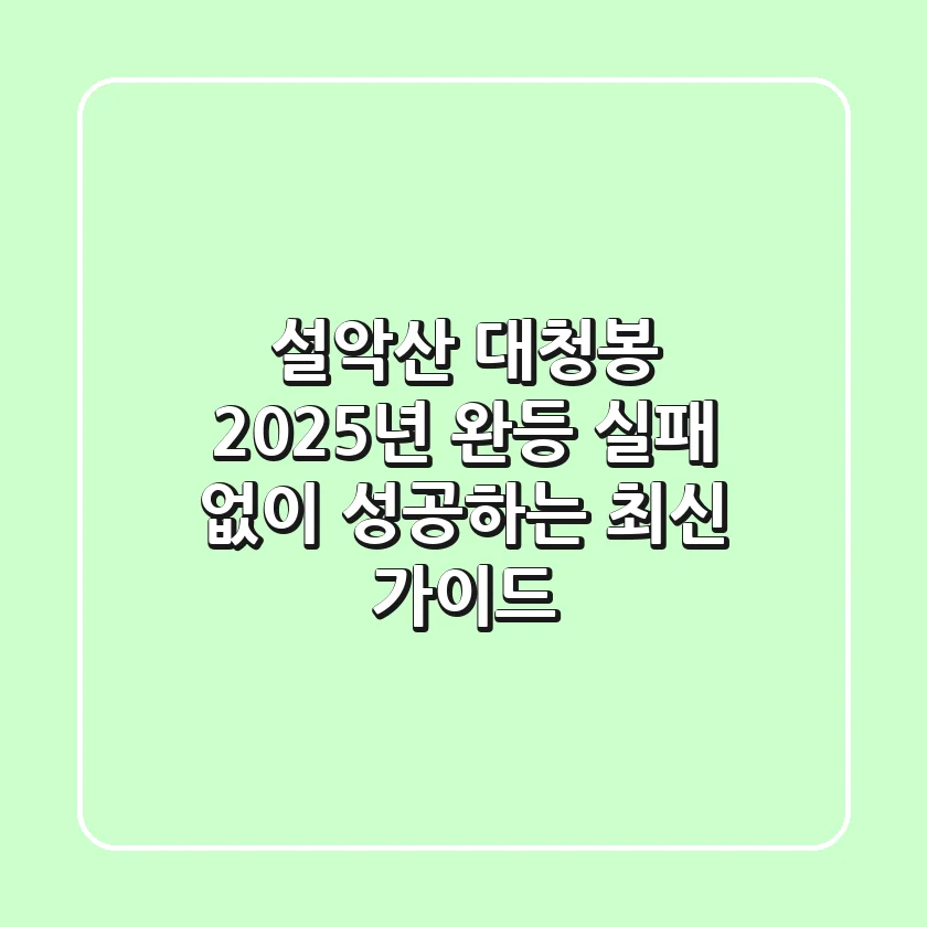 설악산 대청봉, 2025년 완등! 실패 없이 성공하는 최신 가이드