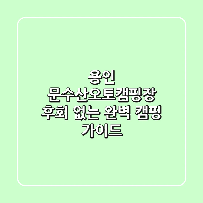 용인 문수산오토캠핑장, 후회 없는 완벽 캠핑 가이드