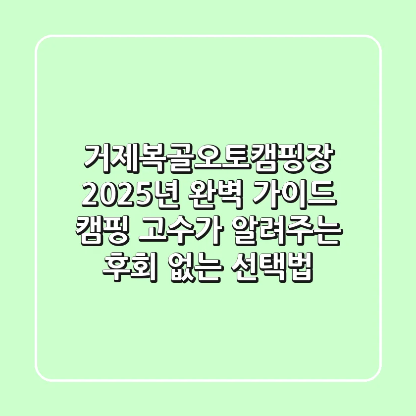 거제복골오토캠핑장 2025년 완벽 가이드: 캠핑 고수가 알려주는 후회 없는 선택법