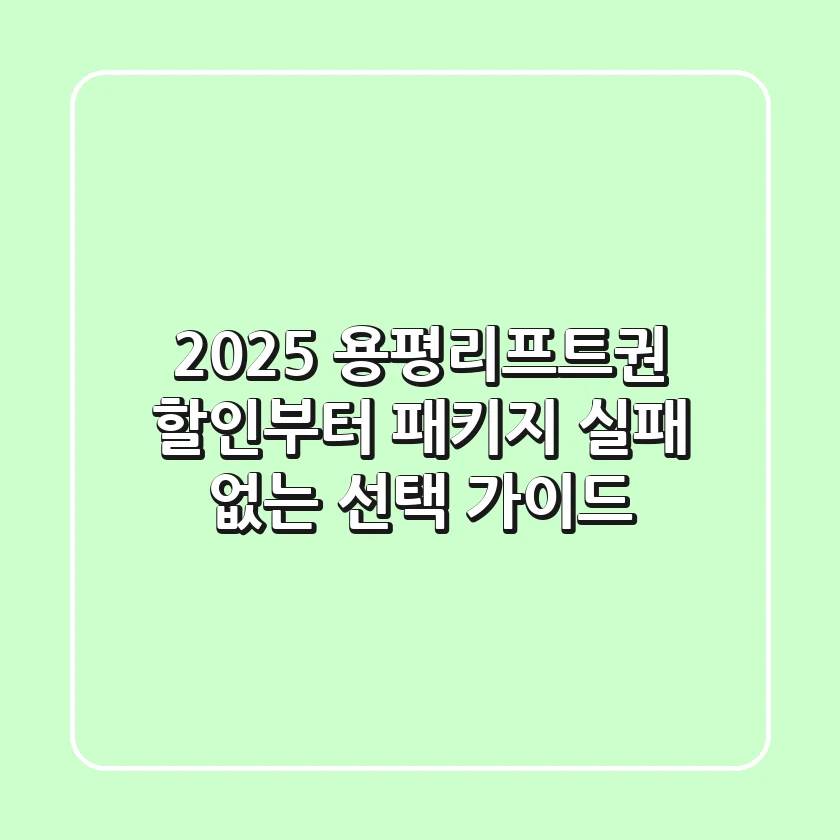 2025 용평리프트권: 할인부터 패키지, 실패 없는 선택 가이드