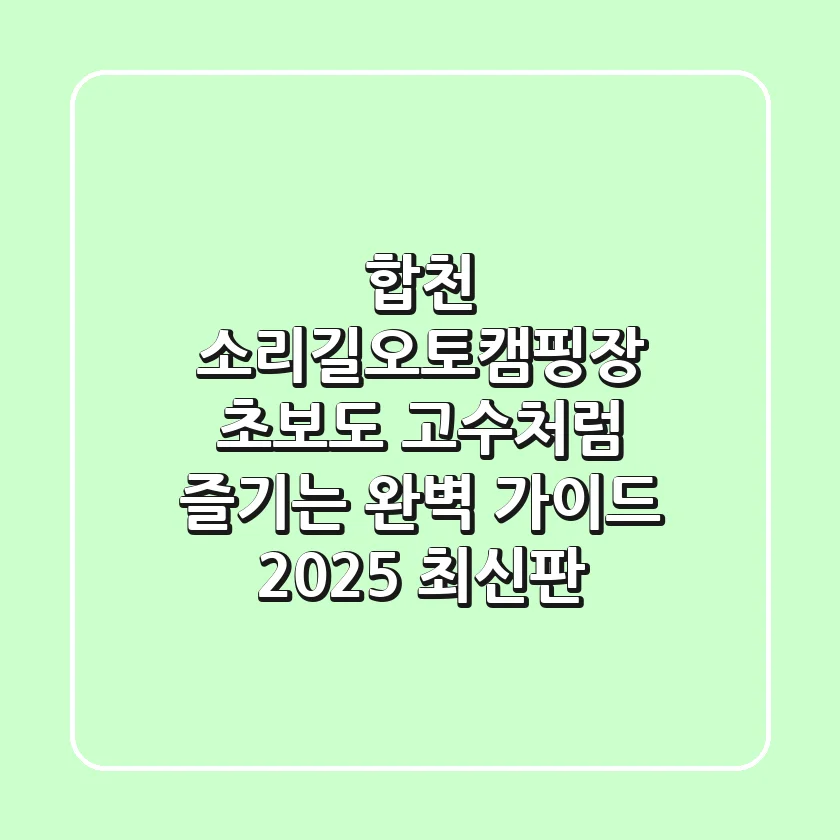 합천 소리길오토캠핑장: 초보도 고수처럼 즐기는 완벽 가이드 (2025 최신판)