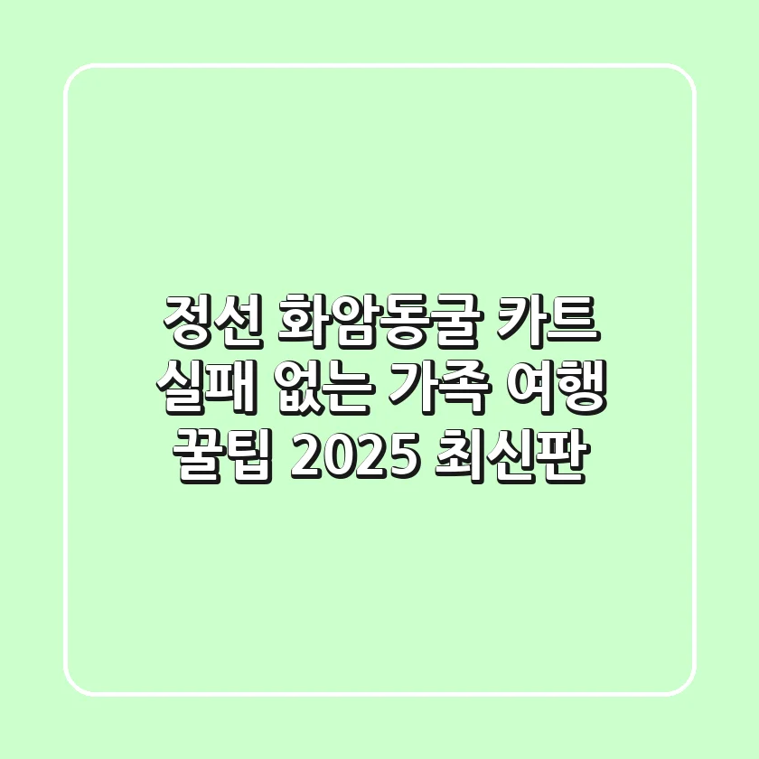 정선 화암동굴 카트: 실패 없는 가족 여행 꿀팁 (2025 최신판)