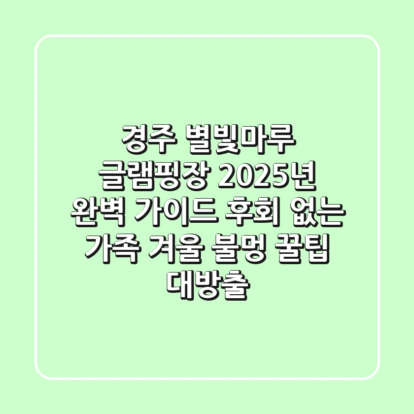 경주 별빛마루 글램핑장, 2025년 완벽 가이드: 후회 없는 가족 & 겨울 불멍 꿀팁 대방출!