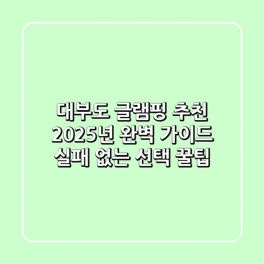 대부도 글램핑 추천 2025년 완벽 가이드: 실패 없는 선택 꿀팁