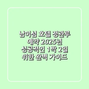 남이섬 호텔 정관루 예약, 2025년 성공적인 1박 2일 위한 완벽 가이드