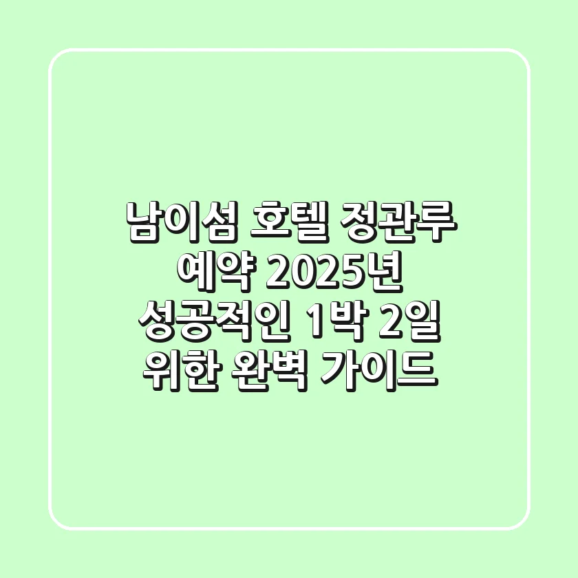 남이섬 호텔 정관루 예약, 2025년 성공적인 1박 2일 위한 완벽 가이드