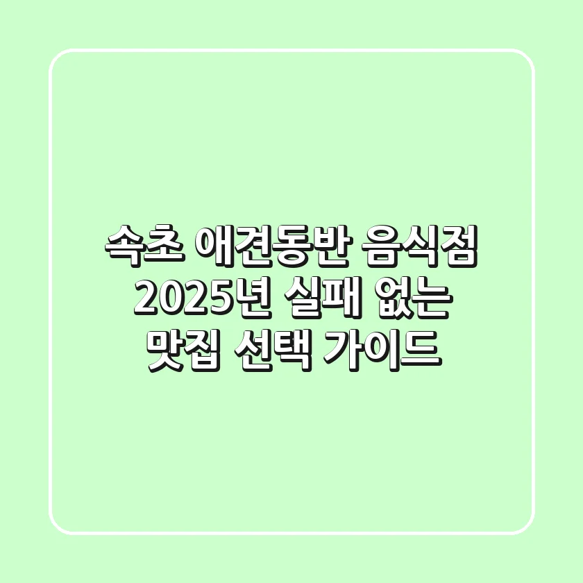 속초 애견동반 음식점, 2025년 실패 없는 맛집 선택 가이드
