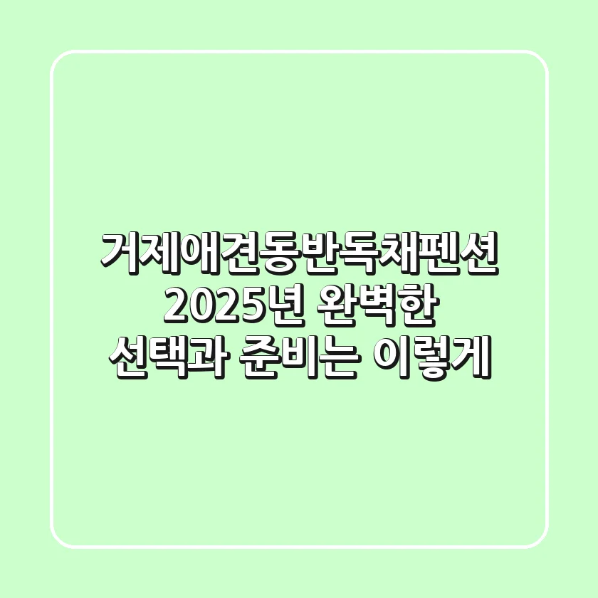거제애견동반독채펜션 2025년, 완벽한 선택과 준비는 이렇게!