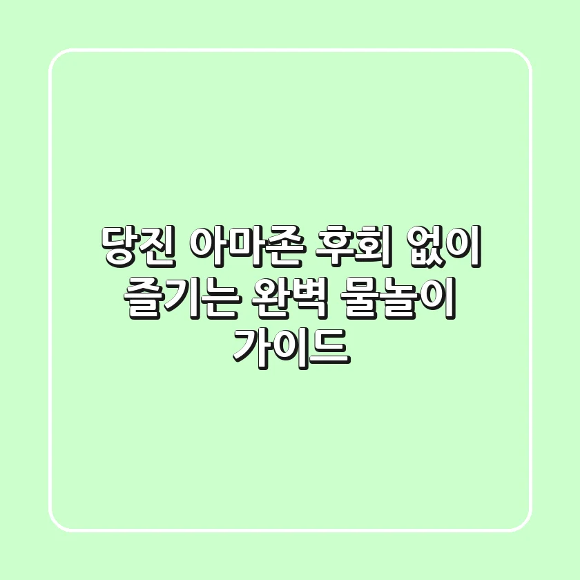 당진 아마존, 후회 없이 즐기는 완벽 물놀이 가이드